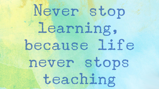 Never stop learning, because life never stops teaching